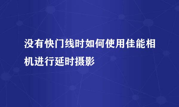 没有快门线时如何使用佳能相机进行延时摄影