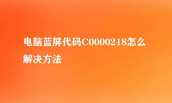 电脑蓝屏代码C0000218怎么解决方法