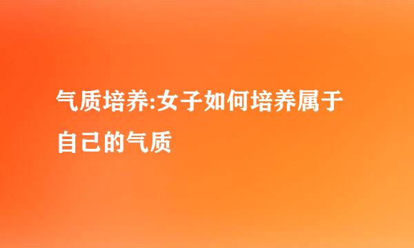 气质培养:女子如何培养属于自己的气质