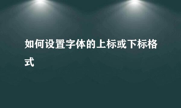 如何设置字体的上标或下标格式