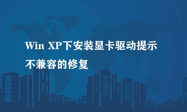 Win XP下安装显卡驱动提示不兼容的修复