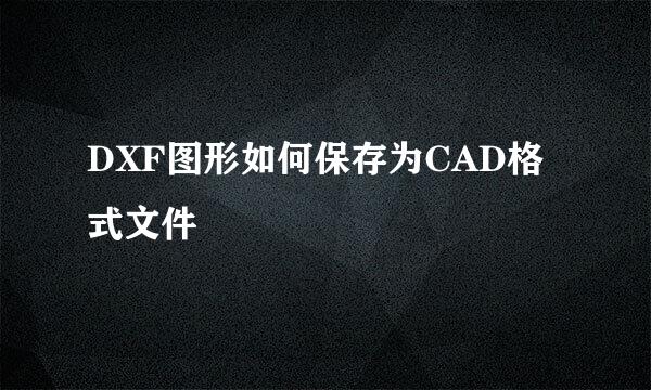 DXF图形如何保存为CAD格式文件
