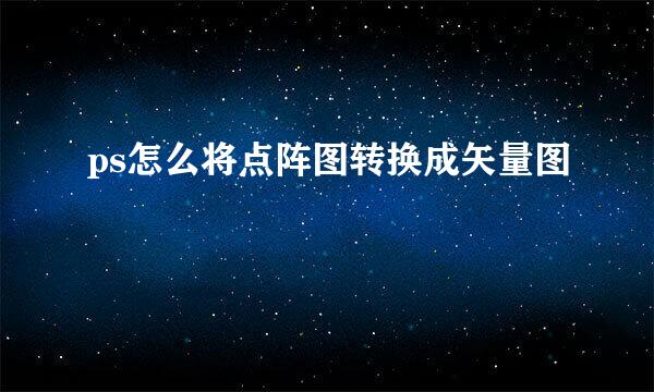 ps怎么将点阵图转换成矢量图