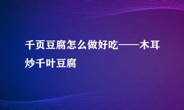 千页豆腐怎么做好吃——木耳炒千叶豆腐