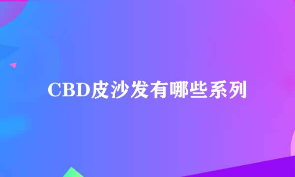 CBD皮沙发有哪些系列