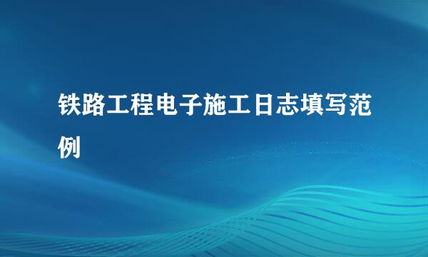 铁路工程电子施工日志填写范例
