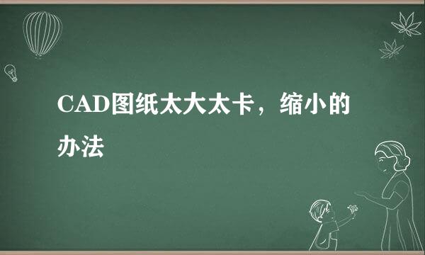 CAD图纸太大太卡，缩小的办法