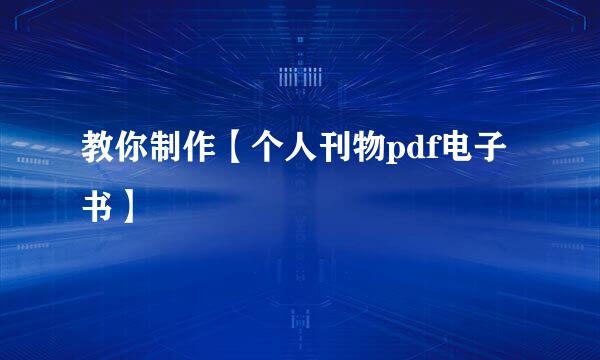 教你制作【个人刊物pdf电子书】