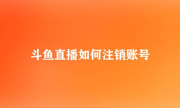 斗鱼直播如何注销账号