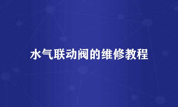 水气联动阀的维修教程