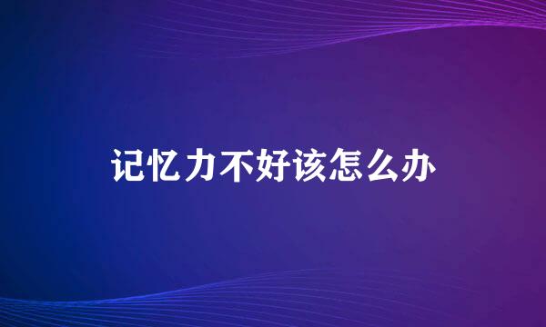 记忆力不好该怎么办