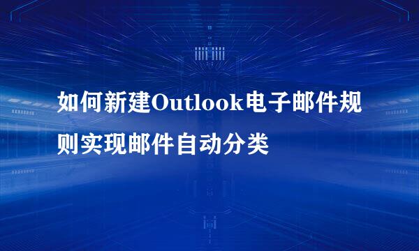 如何新建Outlook电子邮件规则实现邮件自动分类