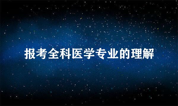 报考全科医学专业的理解