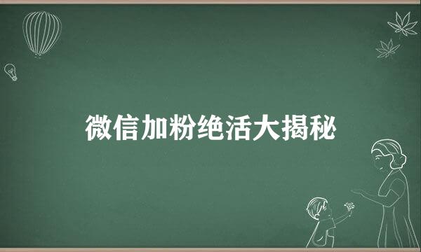 微信加粉绝活大揭秘