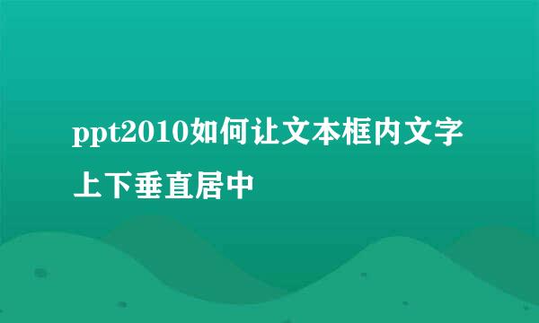 ppt2010如何让文本框内文字上下垂直居中
