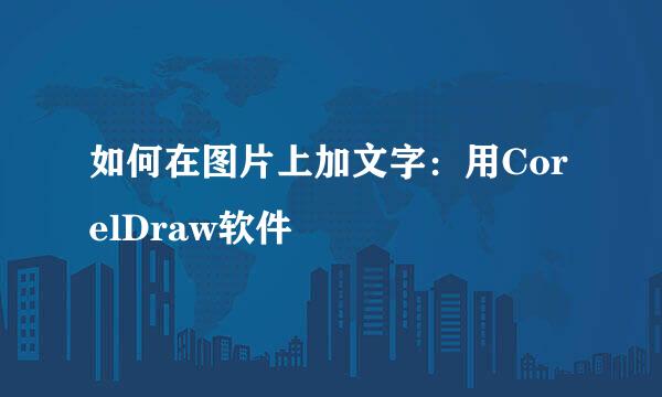 如何在图片上加文字:用CorelDraw软件