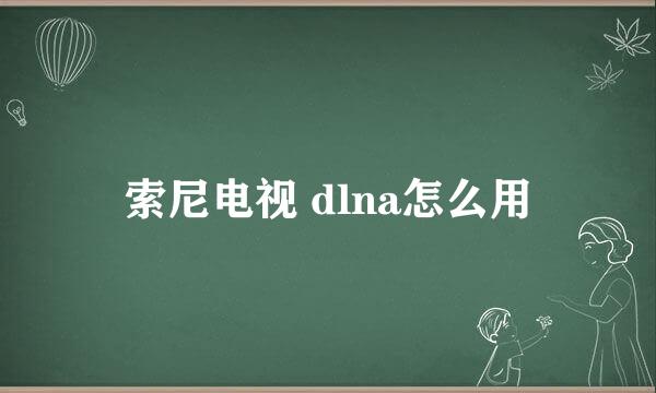 索尼电视 dlna怎么用