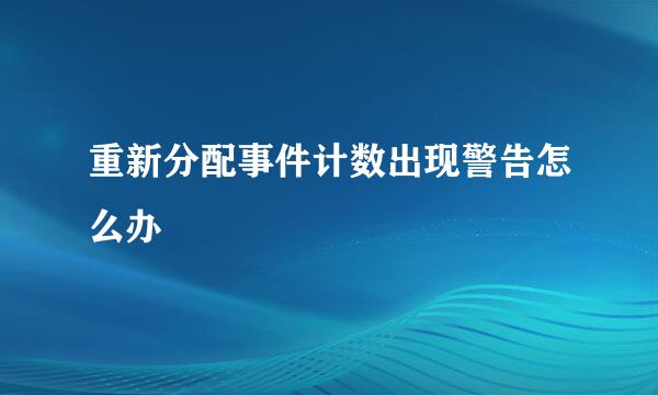 重新分配事件计数出现警告怎么办