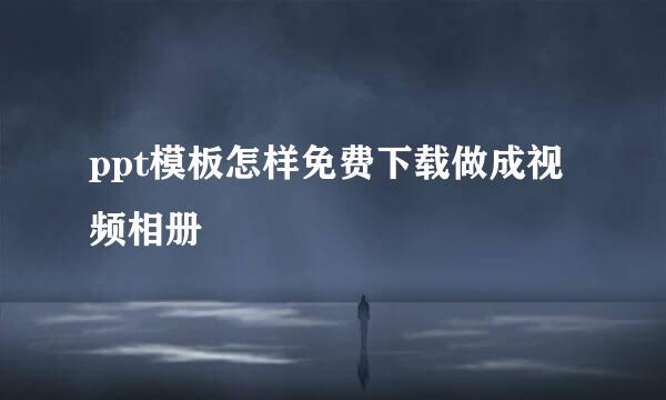 ppt模板怎样免费下载做成视频相册