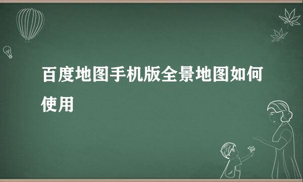 百度地图手机版全景地图如何使用
