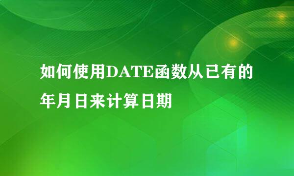 如何使用DATE函数从已有的年月日来计算日期