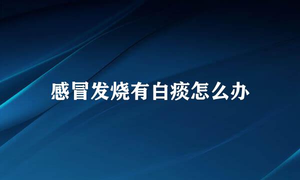 感冒发烧有白痰怎么办