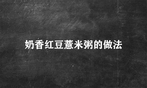 奶香红豆薏米粥的做法