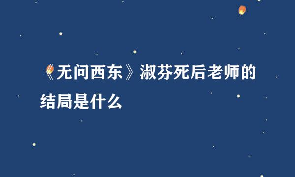 《无问西东》淑芬死后老师的结局是什么