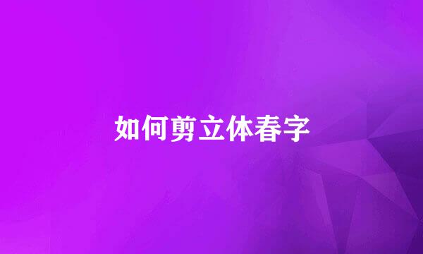 如何剪立体春字