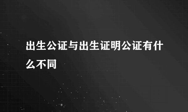 出生公证与出生证明公证有什么不同