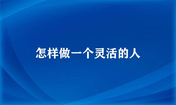 怎样做一个灵活的人