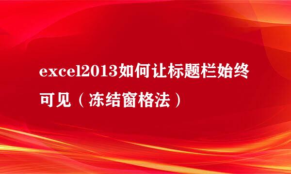 excel2013如何让标题栏始终可见（冻结窗格法）
