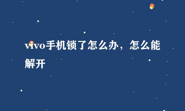 vivo手机锁了怎么办，怎么能解开