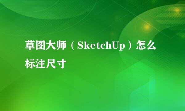 草图大师（SketchUp）怎么标注尺寸