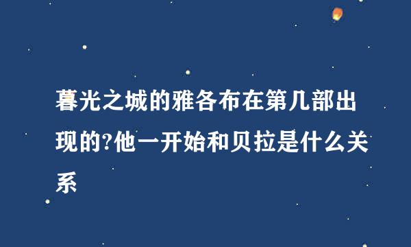 暮光之城的雅各布在第几部出现的?他一开始和贝拉是什么关系