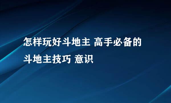 怎样玩好斗地主 高手必备的斗地主技巧 意识