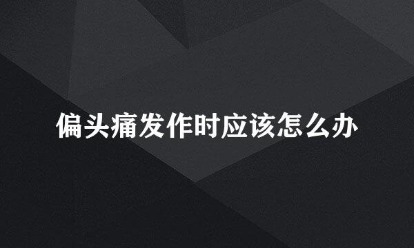 偏头痛发作时应该怎么办
