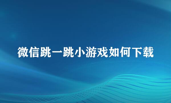 微信跳一跳小游戏如何下载