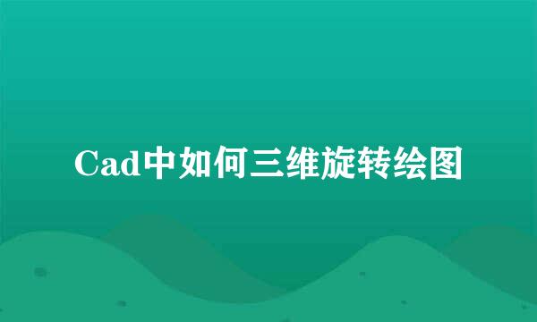 Cad中如何三维旋转绘图