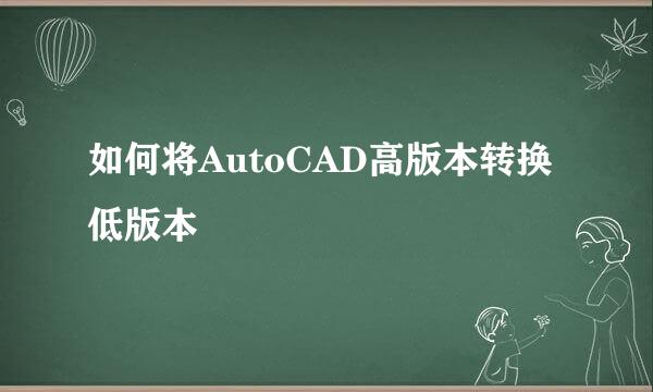 如何将AutoCAD高版本转换低版本