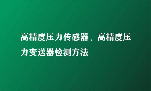 高精度压力传感器、高精度压力变送器检测方法