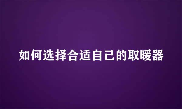 如何选择合适自己的取暖器
