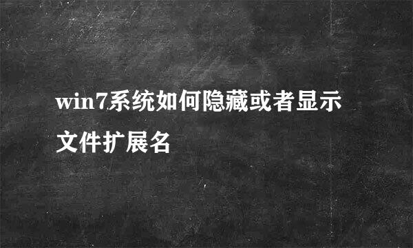 win7系统如何隐藏或者显示文件扩展名