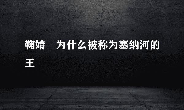 鞠婧祎为什么被称为塞纳河的王