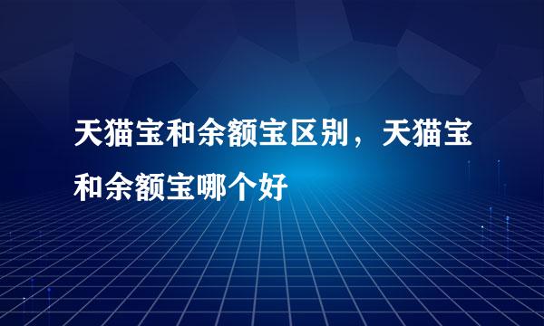 天猫宝和余额宝区别，天猫宝和余额宝哪个好