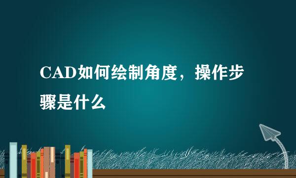 CAD如何绘制角度，操作步骤是什么