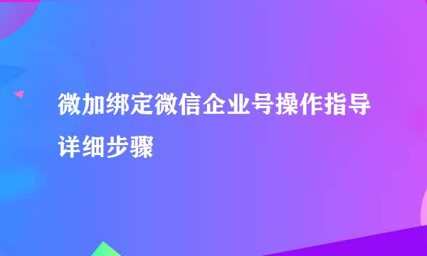 微加绑定微信企业号操作指导详细步骤