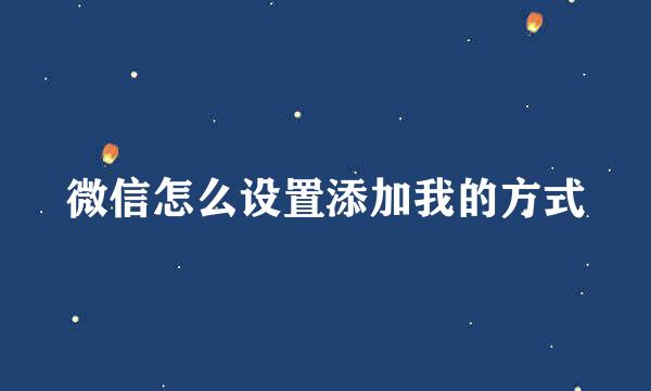 微信怎么设置添加我的方式