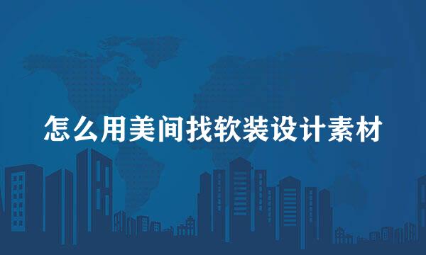 怎么用美间找软装设计素材