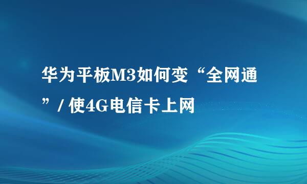 华为平板M3如何变“全网通”/ 使4G电信卡上网